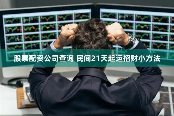 股票配资公司查询 民间21天起运招财小方法
