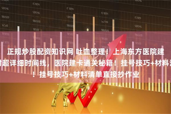正规炒股配资知识网 吐血整理！上海东方医院建卡避坑指南，附超详细时间线，医院建卡通关秘籍！挂号技巧+材料清单直接抄作业