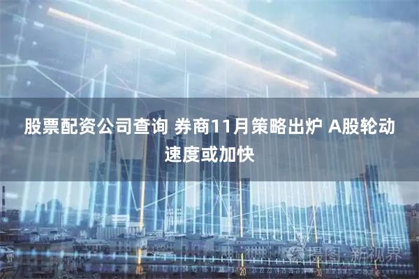 股票配资公司查询 券商11月策略出炉 A股轮动速度或加快