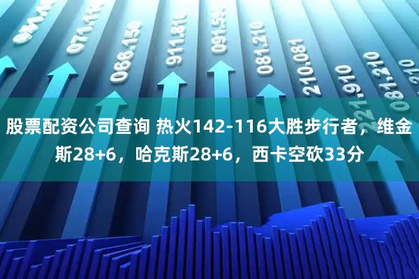股票配资公司查询 热火142-116大胜步行者，维金斯28+6，哈克斯28+6，西卡空砍33分