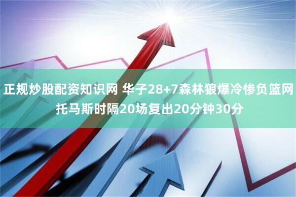 正规炒股配资知识网 华子28+7森林狼爆冷惨负篮网 托马斯时隔20场复出20分钟30分