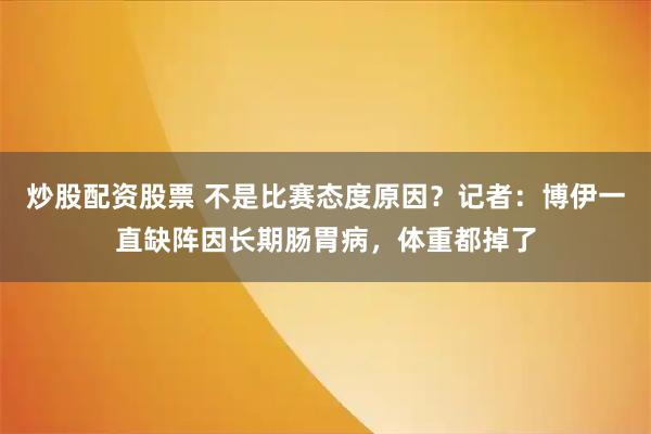 炒股配资股票 不是比赛态度原因？记者：博伊一直缺阵因长期肠胃病，体重都掉了