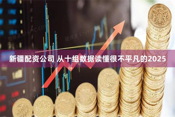 新疆配资公司 从十组数据读懂很不平凡的2025
