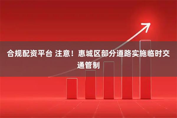 合规配资平台 注意！惠城区部分道路实施临时交通管制