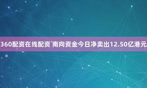 360配资在线配资 南向资金今日净卖出12.50亿港元