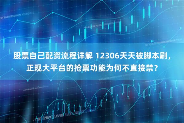 股票自己配资流程详解 12306天天被脚本刷，正规大平台的抢票功能为何不直接禁？