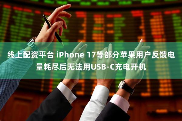 线上配资平台 iPhone 17等部分苹果用户反馈电量耗尽后无法用USB-C充电开机