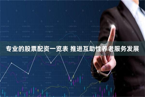 专业的股票配资一览表 推进互助性养老服务发展