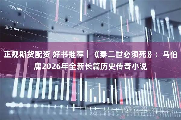 正规期货配资 好书推荐｜《秦二世必须死》：马伯庸2026年全新长篇历史传奇小说