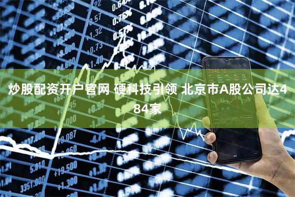 炒股配资开户官网 硬科技引领 北京市A股公司达484家