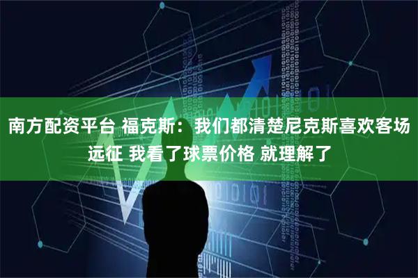南方配资平台 福克斯：我们都清楚尼克斯喜欢客场远征 我看了球票价格 就理解了