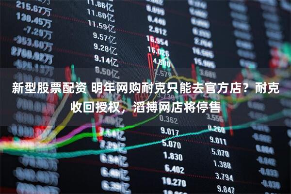 新型股票配资 明年网购耐克只能去官方店？耐克收回授权，滔搏网店将停售
