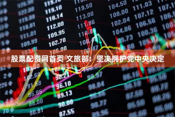 股票配资网首页 文旅部:坚决拥护党中央决定